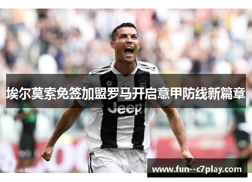 埃尔莫索免签加盟罗马开启意甲防线新篇章 埃尔莫索免签加盟罗马开启意甲防线新篇章