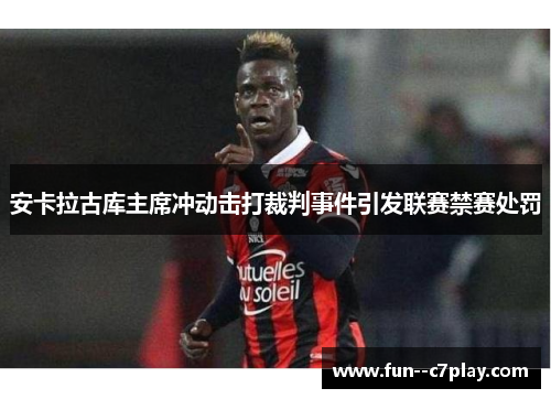 安卡拉古库主席冲动击打裁判事件引发联赛禁赛处罚