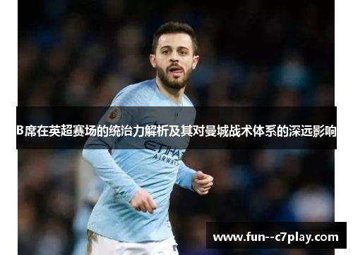 B席在英超赛场的统治力解析及其对曼城战术体系的深远影响 B席在英超赛场的统治力解析及其对曼城战术体系的深远影响