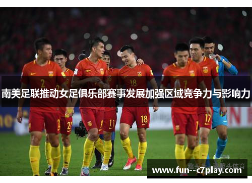 南美足联推动女足俱乐部赛事发展加强区域竞争力与影响力 南美足联推动女足俱乐部赛事发展加强区域竞争力与影响力