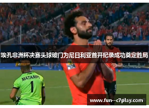 埃孔非洲杯决赛头球破门为尼日利亚首开纪录成功奠定胜局 埃孔非洲杯决赛头球破门为尼日利亚首开纪录成功奠定胜局