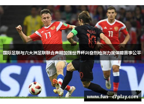 国际足联与六大洲足联联合声明加强世界杯兴奋剂检测力度保障赛事公平 国际足联与六大洲足联联合声明加强世界杯兴奋剂检测力度保障赛事公平