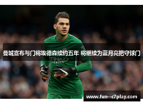 曼城宣布与门将埃德森续约五年 将继续为蓝月亮把守球门