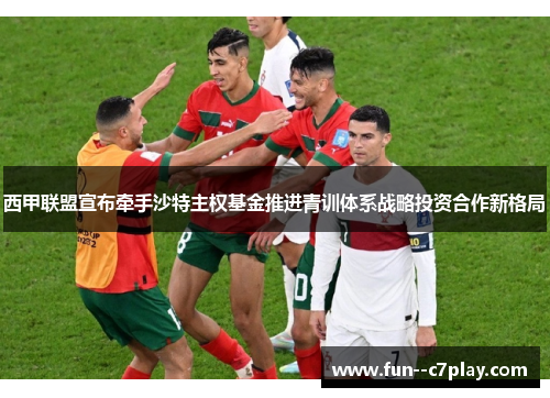 西甲联盟宣布牵手沙特主权基金推进青训体系战略投资合作新格局