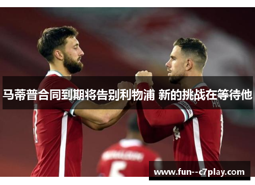 马蒂普合同到期将告别利物浦 新的挑战在等待他