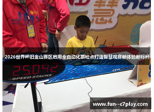 2026世界杯旧金山赛区启用全自动化票检点打造智慧观赛新体验新标杆