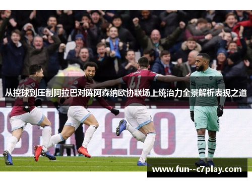 从控球到压制阿拉巴对阵阿森纳欧协联场上统治力全景解析表现之道 从控球到压制阿拉巴对阵阿森纳欧协联场上统治力全景解析表现之道