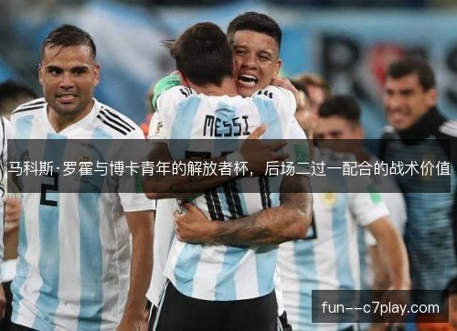 马科斯·罗霍与博卡青年的解放者杯,后场二过一配合的战术价值 马科斯·罗霍与博卡青年的解放者杯,后场二过一配合的战术价值